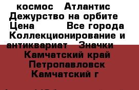 1.1) космос : Атлантис - Дежурство на орбите › Цена ­ 990 - Все города Коллекционирование и антиквариат » Значки   . Камчатский край,Петропавловск-Камчатский г.